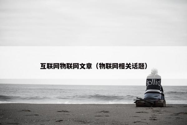 互联网物联网文章（物联网相关话题）