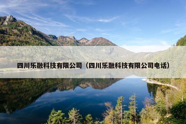 四川乐融科技有限公司（四川乐融科技有限公司电话）