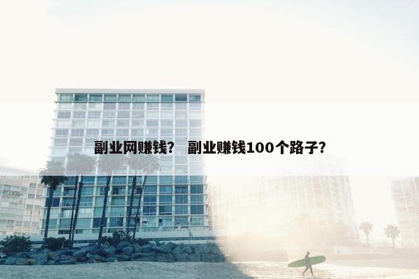 副业网赚钱？ 副业赚钱100个路子？