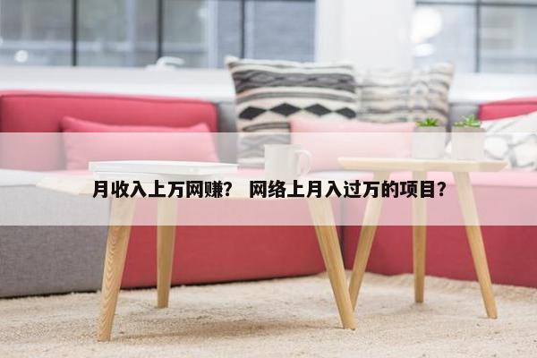 月收入上万网赚？ 网络上月入过万的项目？