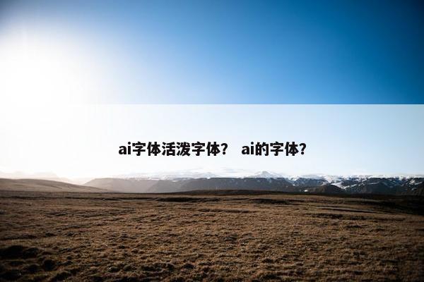 ai字体活泼字体？ ai的字体？