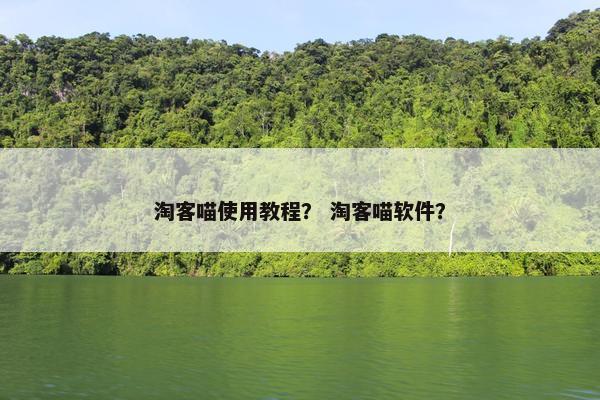 淘客喵使用教程？ 淘客喵软件？
