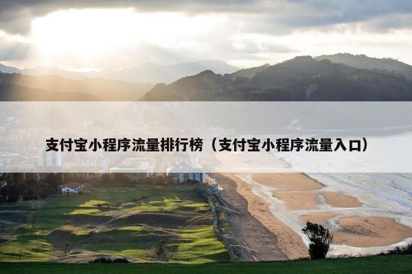 支付宝小程序流量排行榜（支付宝小程序流量入口）