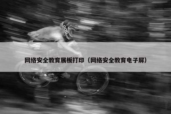 网络安全教育展板打印（网络安全教育电子屏）