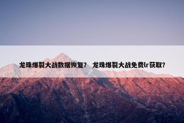 龙珠爆裂大战数据恢复？ 龙珠爆裂大战免费lr获取？