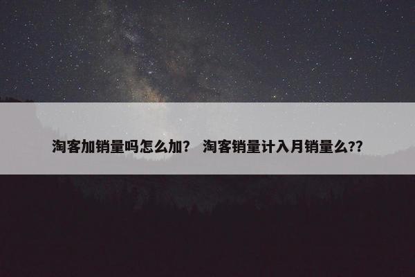 淘客加销量吗怎么加？ 淘客销量计入月销量么?？
