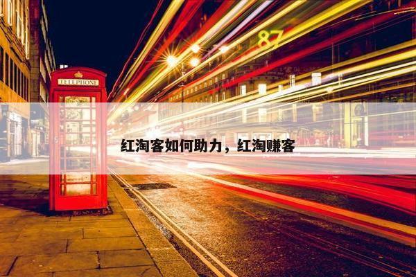 红淘客如何助力，红淘赚客