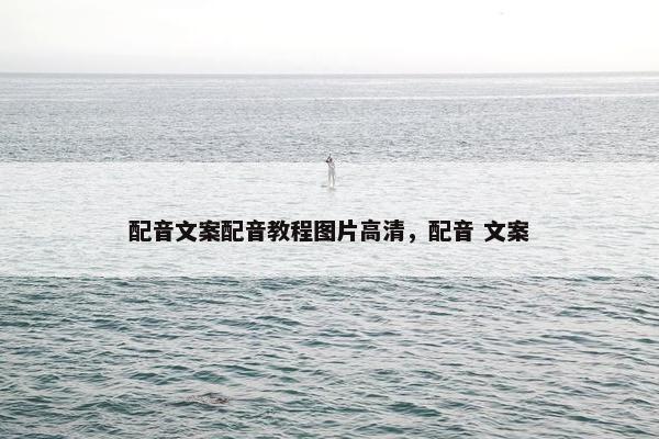 配音文案配音教程图片高清，配音 文案