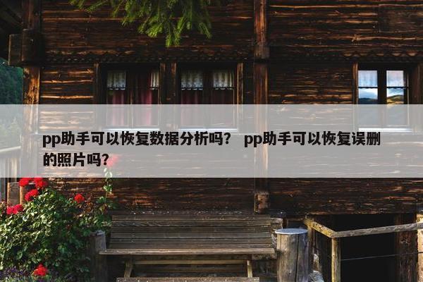 pp助手可以恢复数据分析吗？ pp助手可以恢复误删的照片吗？