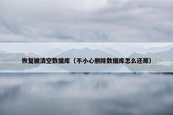 恢复被清空数据库（不小心删除数据库怎么还原）