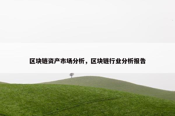 区块链资产市场分析，区块链行业分析报告