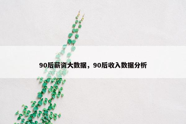 90后薪资大数据，90后收入数据分析
