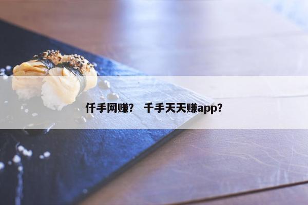仟手网赚？ 千手天天赚app？