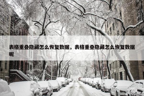 表格重叠隐藏怎么恢复数据，表格重叠隐藏怎么恢复数据呢