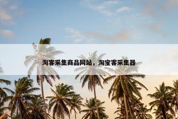 淘客采集商品网站，淘宝客采集器