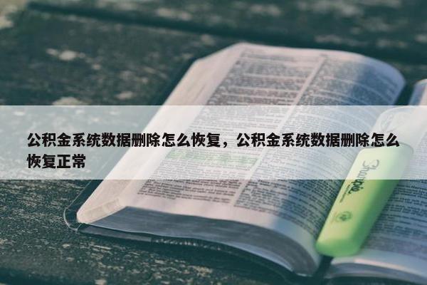 公积金系统数据删除怎么恢复，公积金系统数据删除怎么恢复正常