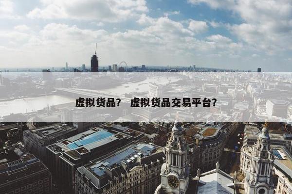 虚拟货品？ 虚拟货品交易平台？
