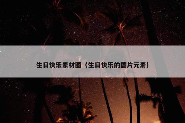 生日快乐素材图（生日快乐的图片元素）