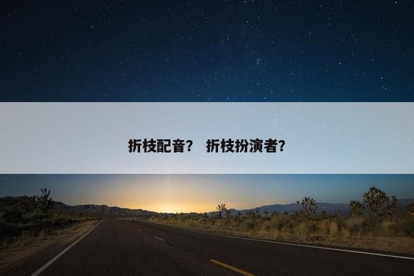 折枝配音？ 折枝扮演者？