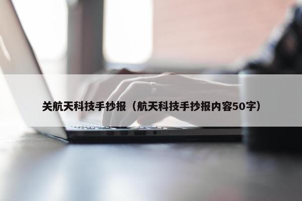 关航天科技手抄报（航天科技手抄报内容50字）