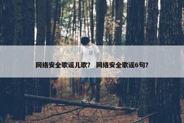 网络安全歌谣儿歌？ 网络安全歌谣6句？