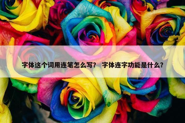 字体这个词用连笔怎么写？ 字体连字功能是什么？