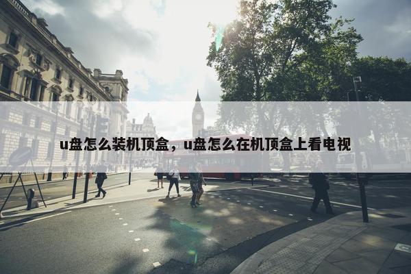 u盘怎么装机顶盒，u盘怎么在机顶盒上看电视