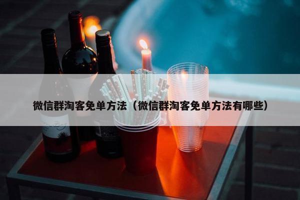 微信群淘客免单方法（微信群淘客免单方法有哪些）