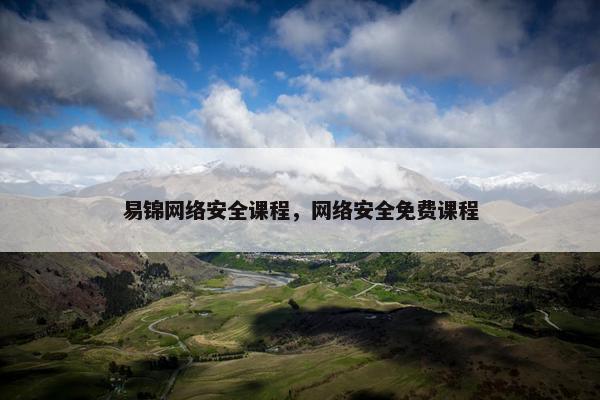 易锦网络安全课程，网络安全免费课程