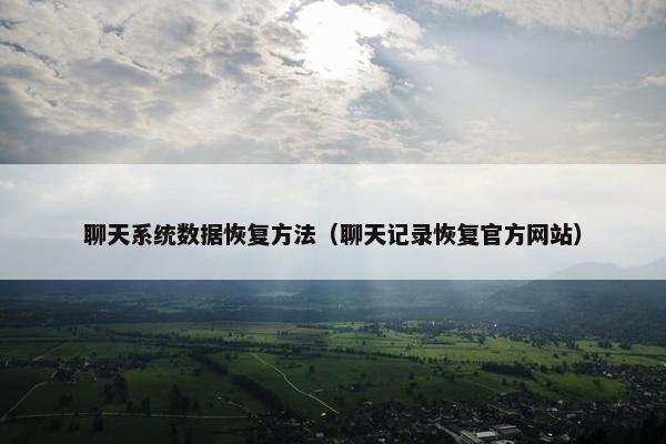 聊天系统数据恢复方法（聊天记录恢复官方网站）
