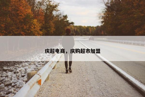庆超电商，庆购超市加盟