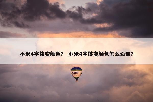 小米4字体变颜色？ 小米4字体变颜色怎么设置？