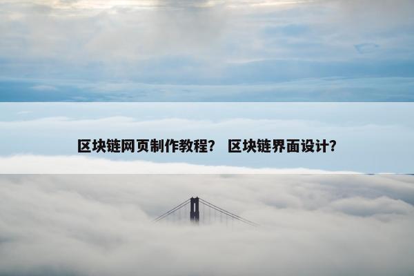 区块链网页制作教程？ 区块链界面设计？