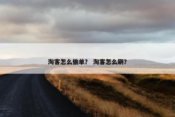淘客怎么偷单？ 淘客怎么刷？