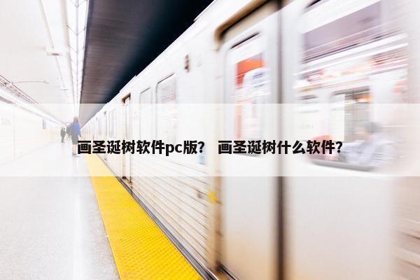 画圣诞树软件pc版？ 画圣诞树什么软件？