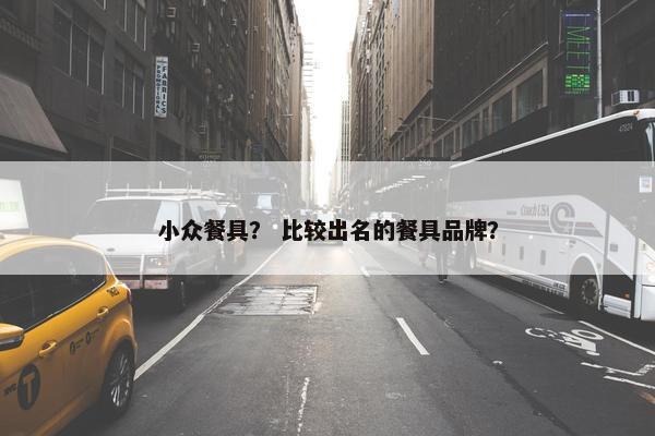 小众餐具？ 比较出名的餐具品牌？