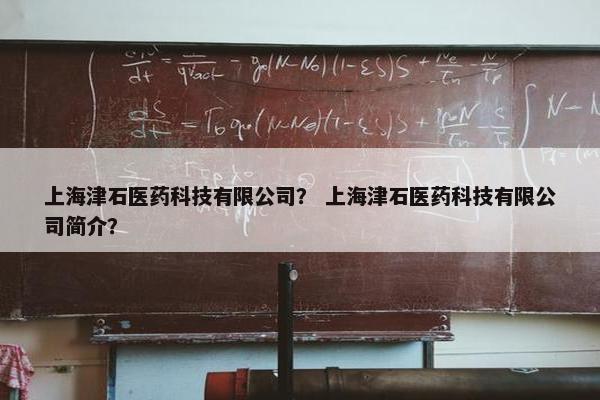 上海津石医药科技有限公司？ 上海津石医药科技有限公司简介？