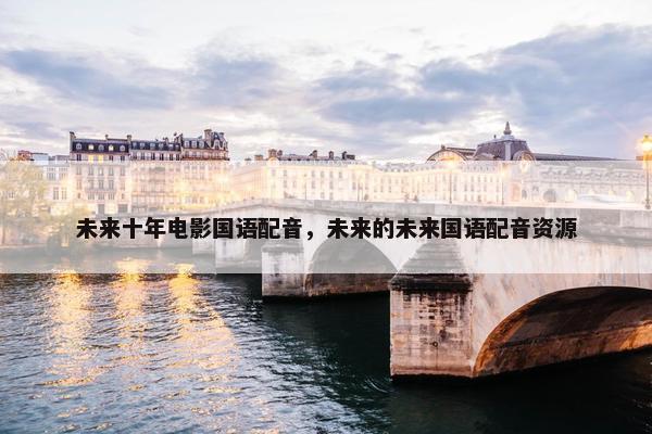 未来十年电影国语配音，未来的未来国语配音资源