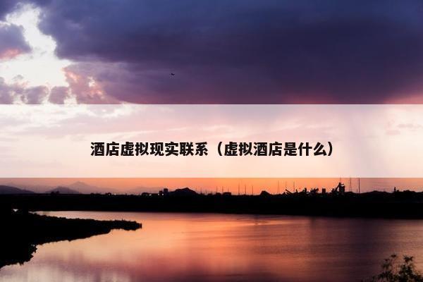 酒店虚拟现实联系（虚拟酒店是什么）