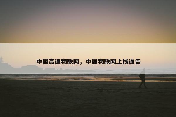 中国高速物联网，中国物联网上线通告