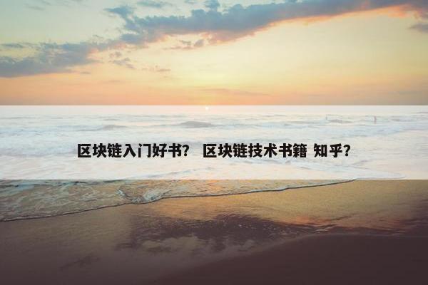 区块链入门好书？ 区块链技术书籍 知乎？