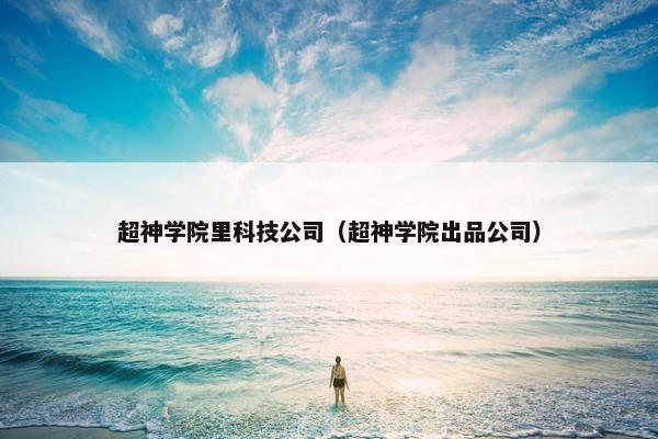 超神学院里科技公司（超神学院出品公司）