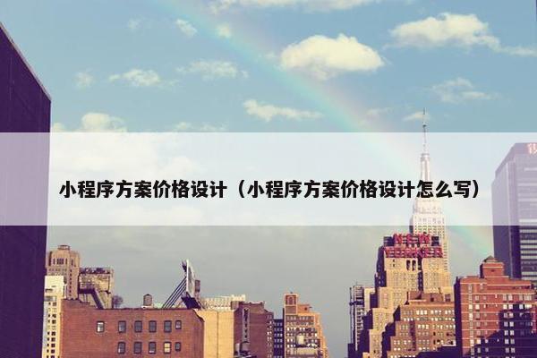 小程序方案价格设计（小程序方案价格设计怎么写）