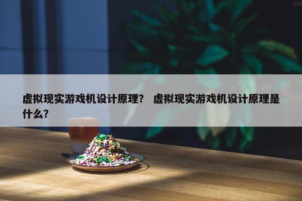 虚拟现实游戏机设计原理？ 虚拟现实游戏机设计原理是什么？