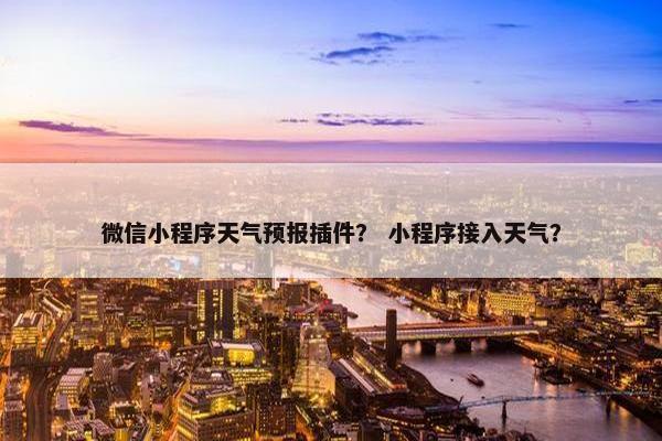 微信小程序天气预报插件？ 小程序接入天气？