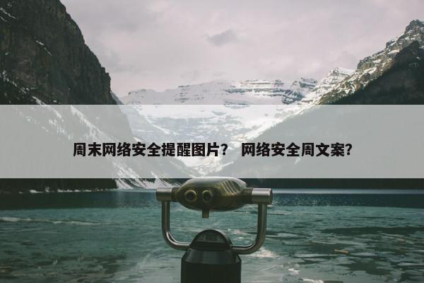 周末网络安全提醒图片？ 网络安全周文案？