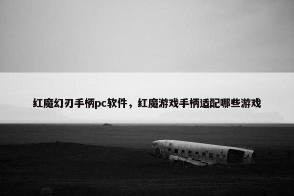 红魔幻刃手柄pc软件，红魔游戏手柄适配哪些游戏
