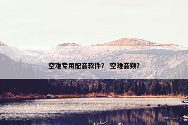 空难专用配音软件？ 空难音频？