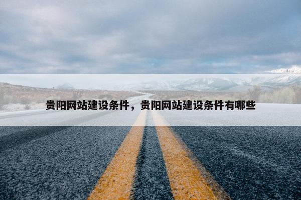贵阳网站建设条件，贵阳网站建设条件有哪些