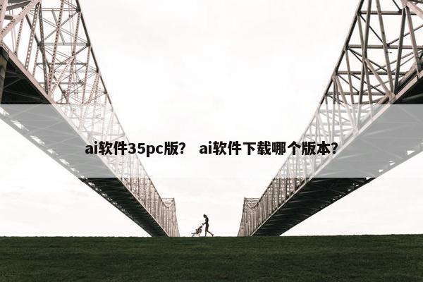 ai软件35pc版？ ai软件下载哪个版本？